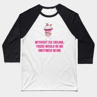 Without ice cream there would be no sweetnesses in me Baseball T-Shirt